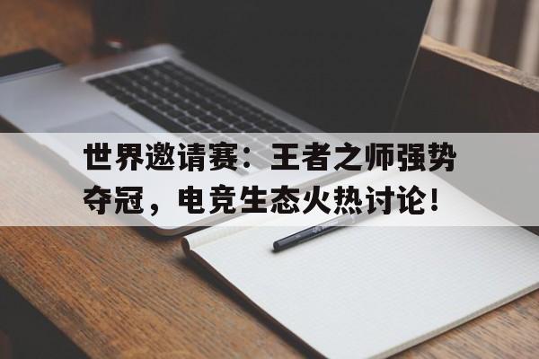 世界邀请赛：王者之师强势夺冠，电竞生态火热讨论！